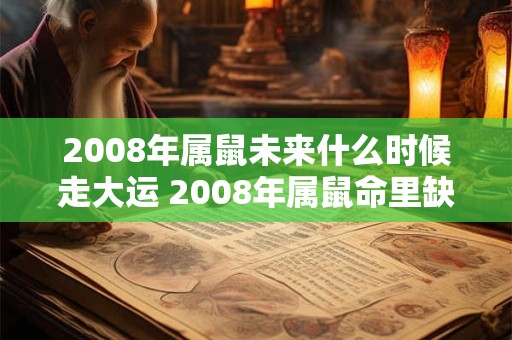 2008年属鼠未来什么时候走大运 2008年属鼠命里缺什么