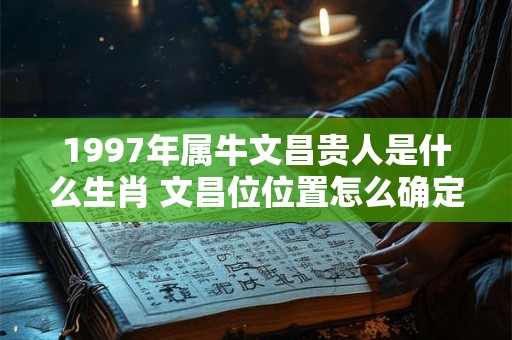 1997年属牛文昌贵人是什么生肖 文昌位位置怎么确定
