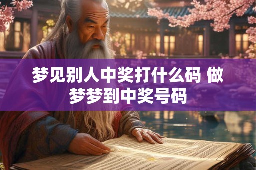 梦见别人中奖打什么码 做梦梦到中奖号码