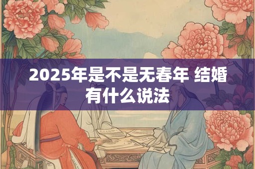 2025年是不是无春年 结婚有什么说法