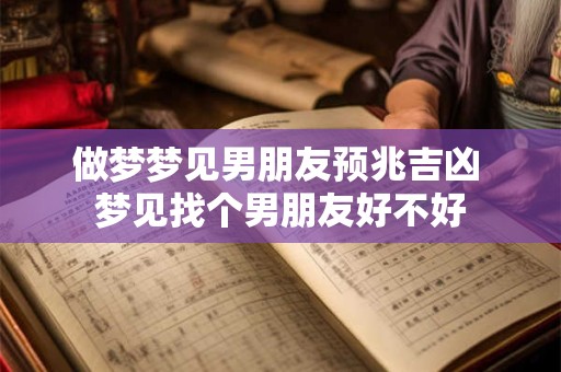 做梦梦见男朋友预兆吉凶 梦见找个男朋友好不好