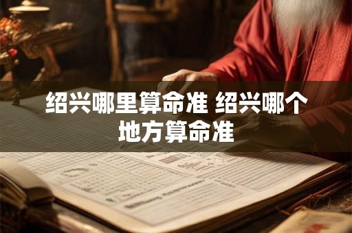 绍兴哪里算命准 绍兴哪个地方算命准
