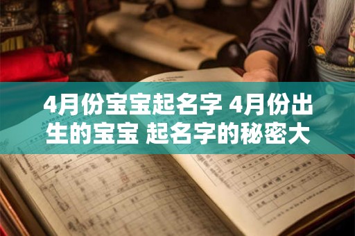 4月份宝宝起名字 4月份出生的宝宝 起名字的秘密大公开! 4月份宝宝起名字 4月份出生的宝宝 起名字的秘密大公开!