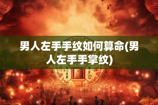 男人左手手纹如何算命(男人左手手掌纹)