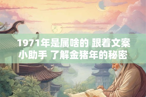 1971年是属啥的 跟着文案小助手 了解金猪年的秘密！