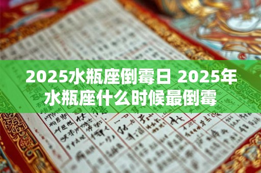 2025水瓶座倒霉日 2025年水瓶座什么时候最倒霉