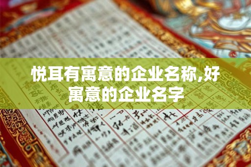 悦耳有寓意的企业名称,好寓意的企业名字