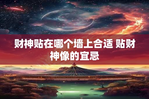 财神贴在哪个墙上合适 贴财神像的宜忌