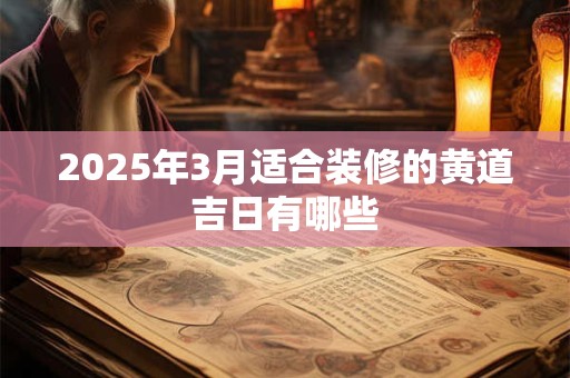2025年3月适合装修的黄道吉日有哪些