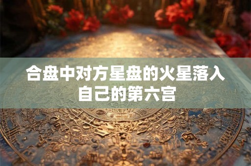 合盘中对方星盘的火星落入自己的第六宫