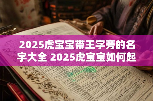 2025虎宝宝带王字旁的名字大全 2025虎宝宝如何起名