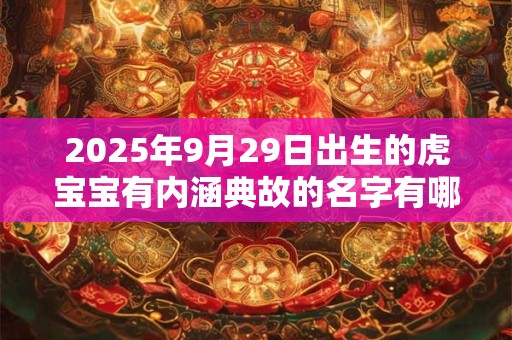2025年9月29日出生的虎宝宝有内涵典故的名字有哪些