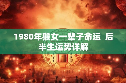 1980年猴女一辈子命运  后半生运势详解
