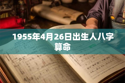 1955年4月26日出生人八字算命