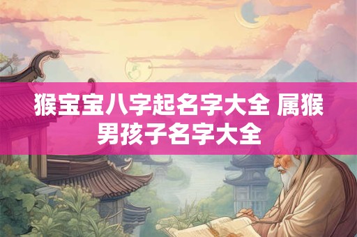 猴宝宝八字起名字大全 属猴男孩子名字大全