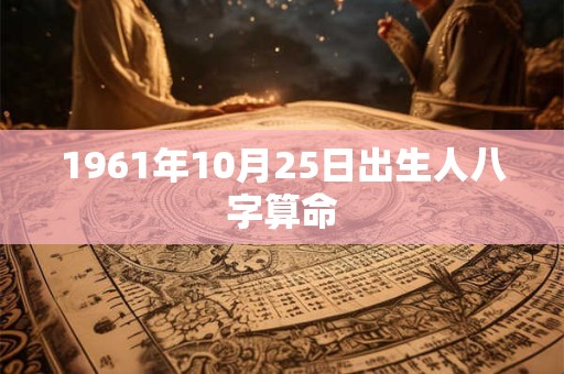 1961年10月25日出生人八字算命