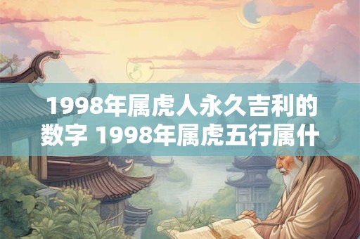 1998年属虎人永久吉利的数字 1998年属虎五行属什么