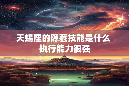 天蝎座的隐藏技能是什么 执行能力很强