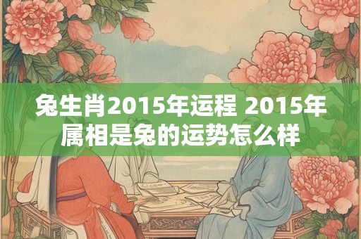 兔生肖2015年运程 2015年属相是兔的运势怎么样
