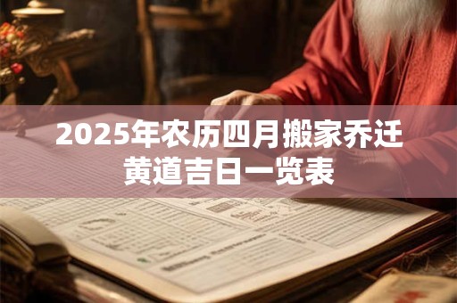 2025年农历四月搬家乔迁黄道吉日一览表