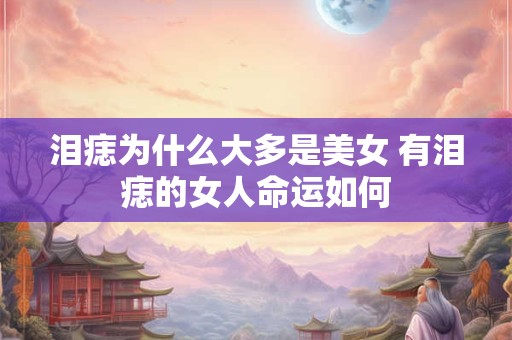 泪痣为什么大多是美女 有泪痣的女人命运如何