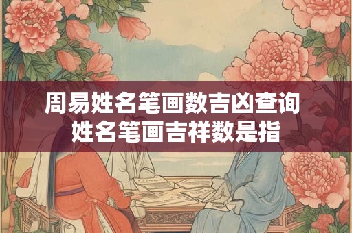 周易姓名笔画数吉凶查询 姓名笔画吉祥数是指