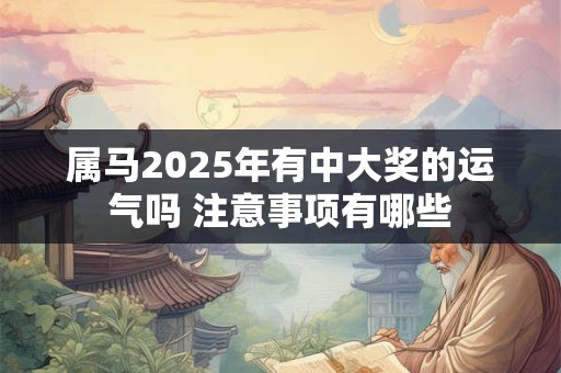 属马2025年有中大奖的运气吗 注意事项有哪些