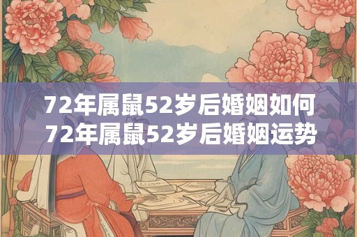 72年属鼠52岁后婚姻如何 72年属鼠52岁后婚姻运势