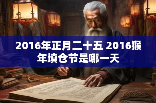 2016年正月二十五 2016猴年填仓节是哪一天