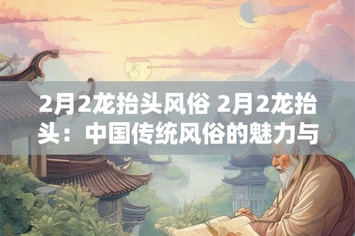 2月2龙抬头风俗 2月2龙抬头:中国传统风俗的魅力与寓意 2月2龙抬头风俗 2月2龙抬头:中国传统风俗的魅力与寓意
