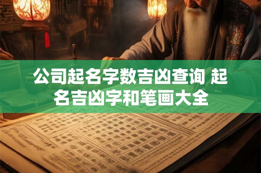 公司起名字数吉凶查询 起名吉凶字和笔画大全