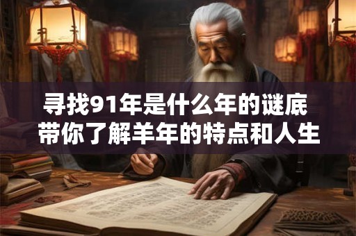 寻找91年是什么年的谜底 带你了解羊年的特点和人生运势