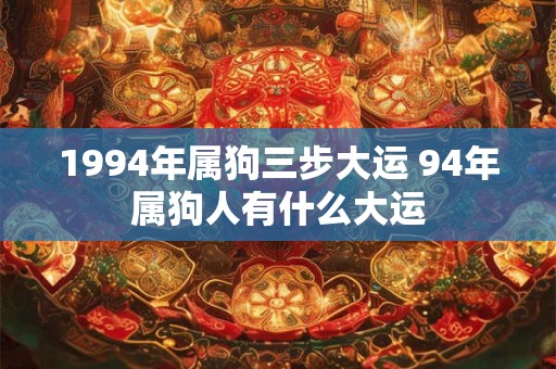 1994年属狗三步大运 94年属狗人有什么大运