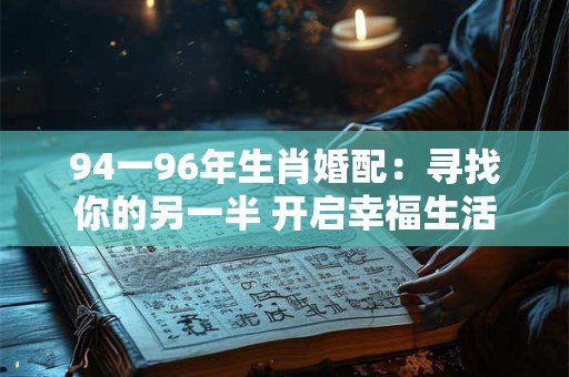 94一96年生肖婚配：寻找你的另一半 开启幸福生活