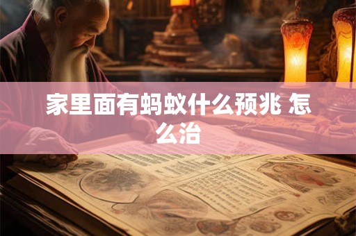 家里面有蚂蚁什么预兆 怎么治