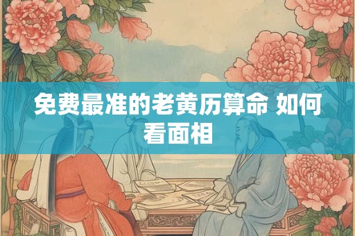 免费最准的老黄历算命 如何看面相