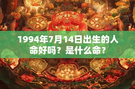 1994年7月14日出生的人命好吗？是什么命？
