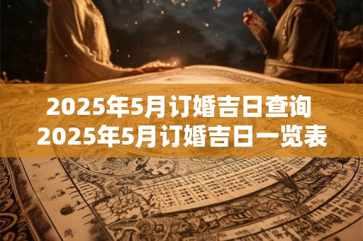 2025年5月订婚吉日查询 2025年5月订婚吉日一览表
