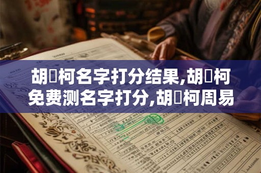 胡祎柯名字打分结果,胡祎柯免费测名字打分,胡祎柯周易免费测名字打分