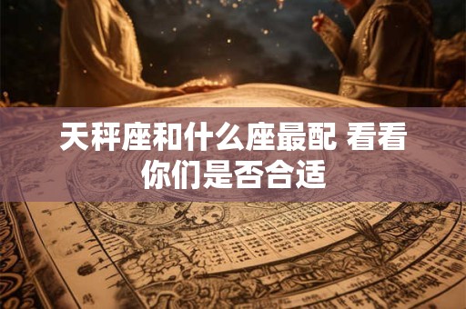 天秤座和什么座最配 看看你们是否合适