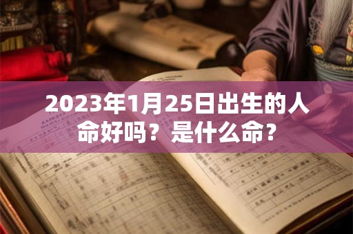 2023年1月25日出生的人命好吗？是什么命？