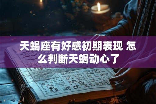 天蝎座有好感初期表现 怎么判断天蝎动心了