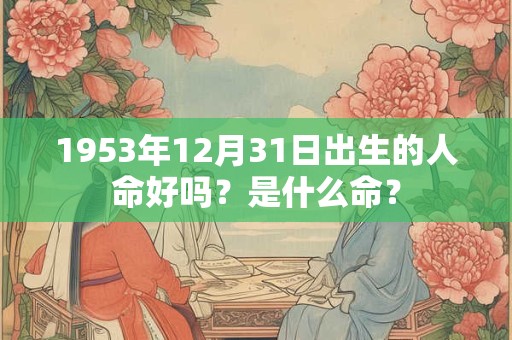 1953年12月31日出生的人命好吗？是什么命？