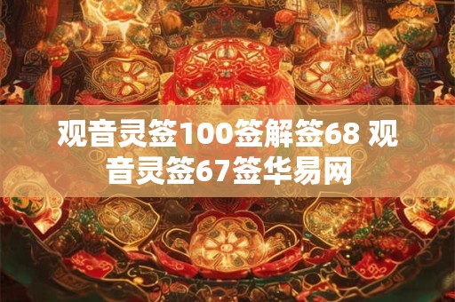 观音灵签100签解签68 观音灵签67签华易网