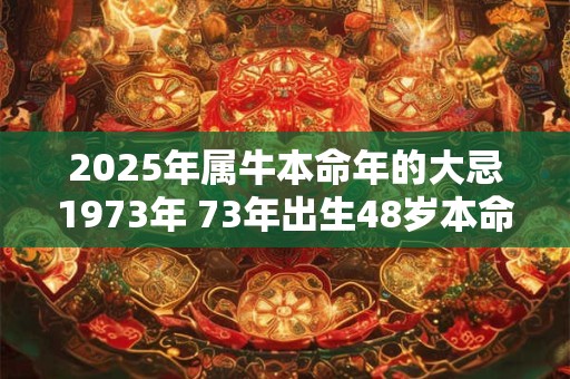 2025年属牛本命年的大忌1973年 73年出生48岁本命年佩戴什么好