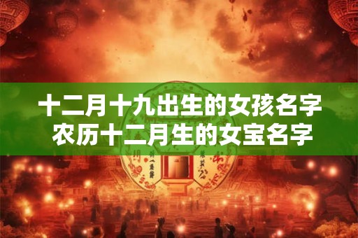 十二月十九出生的女孩名字 农历十二月生的女宝名字