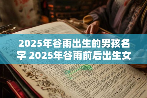 2025年谷雨出生的男孩名字 2025年谷雨前后出生女孩名字