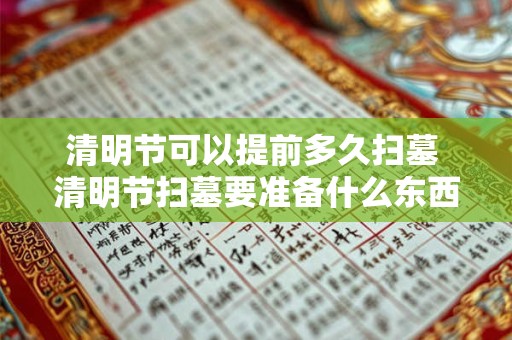 清明节可以提前多久扫墓 清明节扫墓要准备什么东西