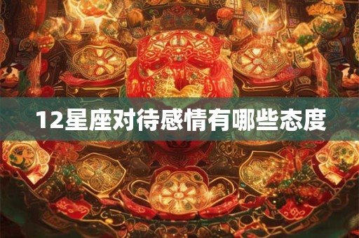 12星座对待感情有哪些态度