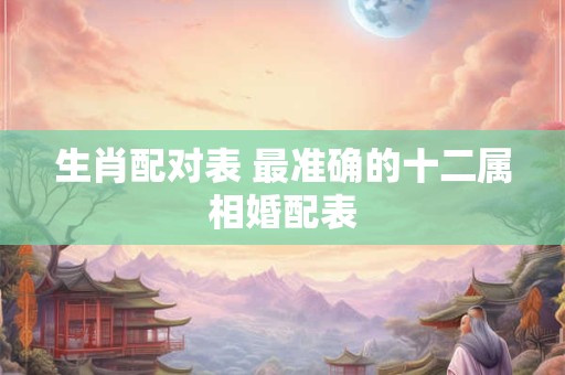 生肖配对表 最准确的十二属相婚配表